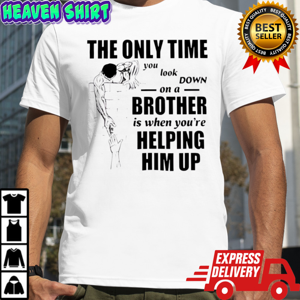 The Only Time You Look Down on a Brother t-shirt