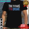 The Titans Makes Me Drink T-Shirt