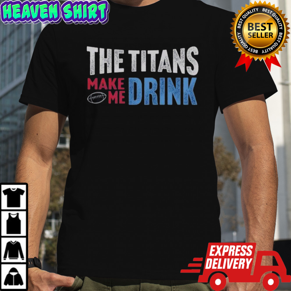 The Titans Makes Me Drink T-Shirt