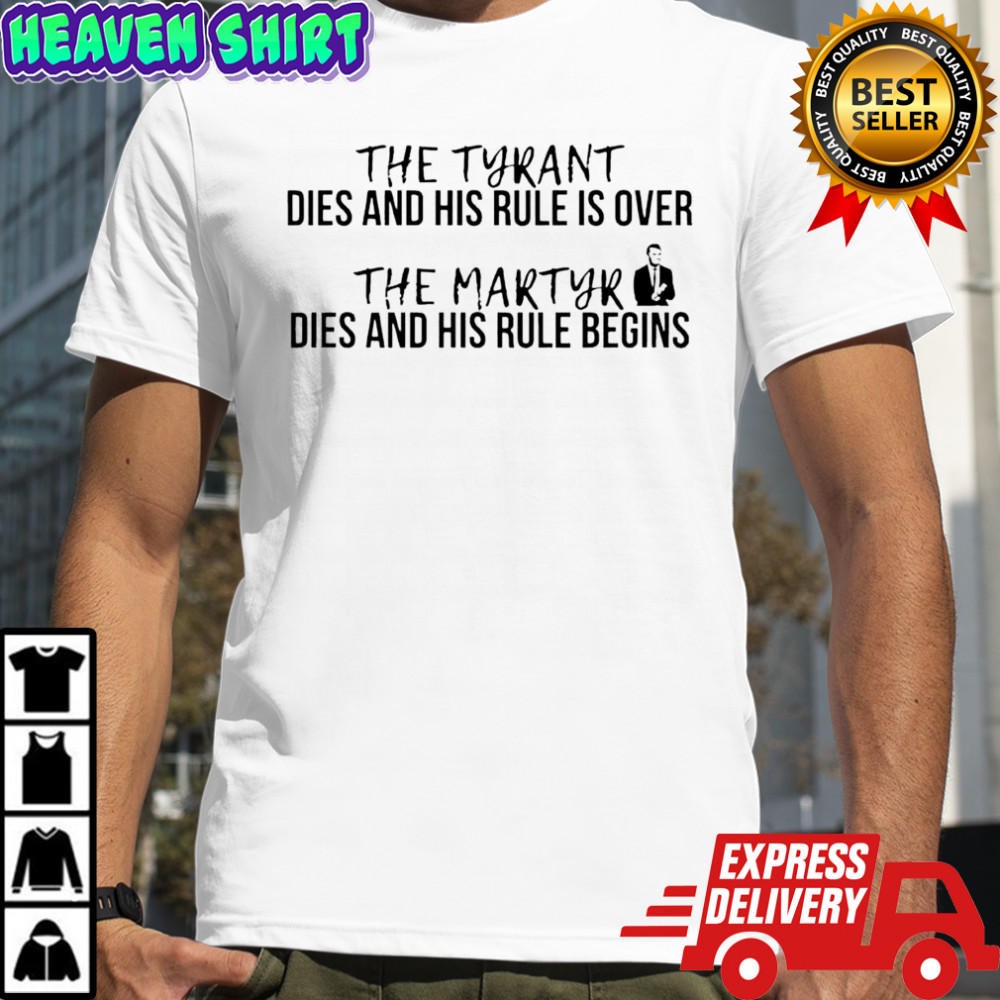 The tyrant dies and his rule is over. the martyr dies and his rule begins shirt
