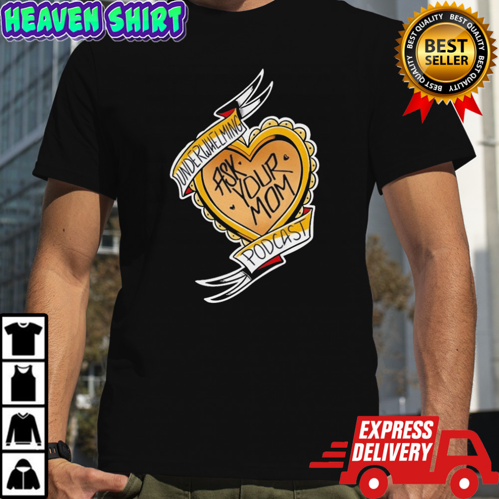The Underwhelming Podcast Ask Your Mom Heart T-shirt