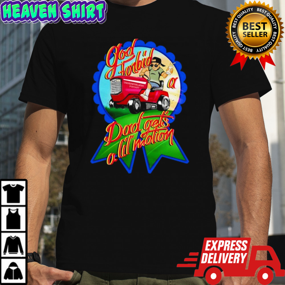 The Underwhelming Podcast God Forbid A Dad Gets A Lil Motion That Dad Motion T-shirt