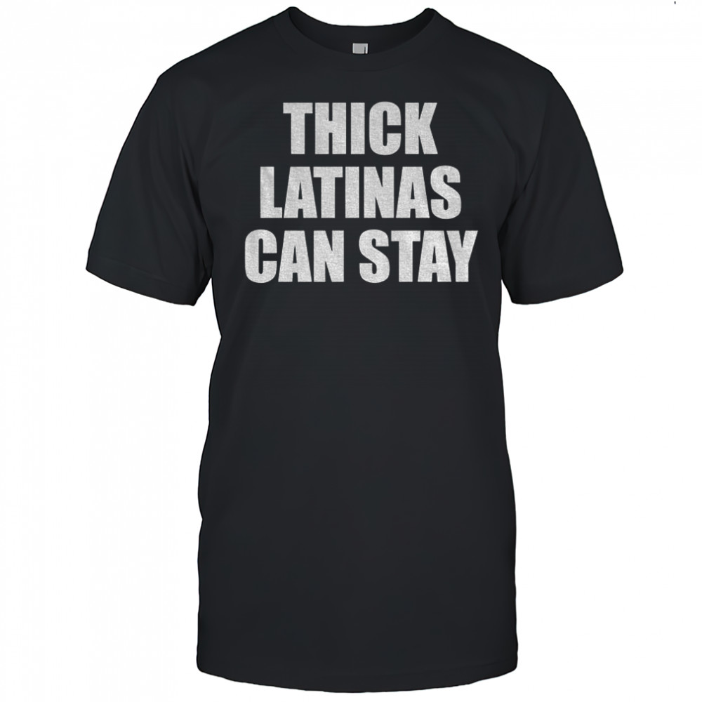 Thick Latinas Can Stay shirt