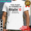 This Pussy Is Powered By Ritalin 10 Methylphenidate Hydrochloride 10 MG T-Shirt