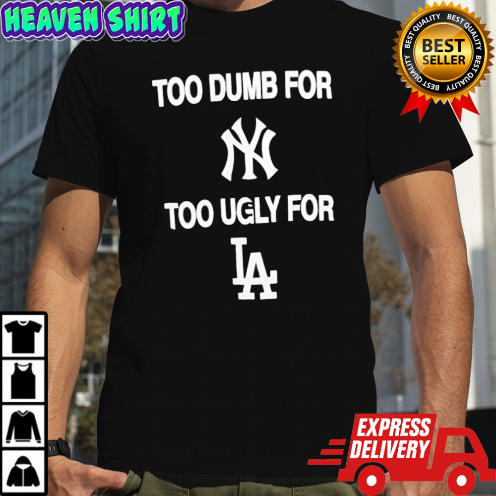 Too dumb for New York too ugly for LA shirt