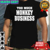 Too much monkey business shirt