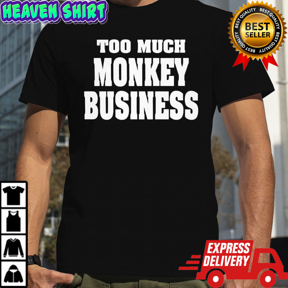 Too much monkey business shirt
