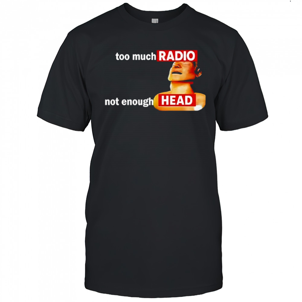 Too Much Radio Not Enough Head Shirt
