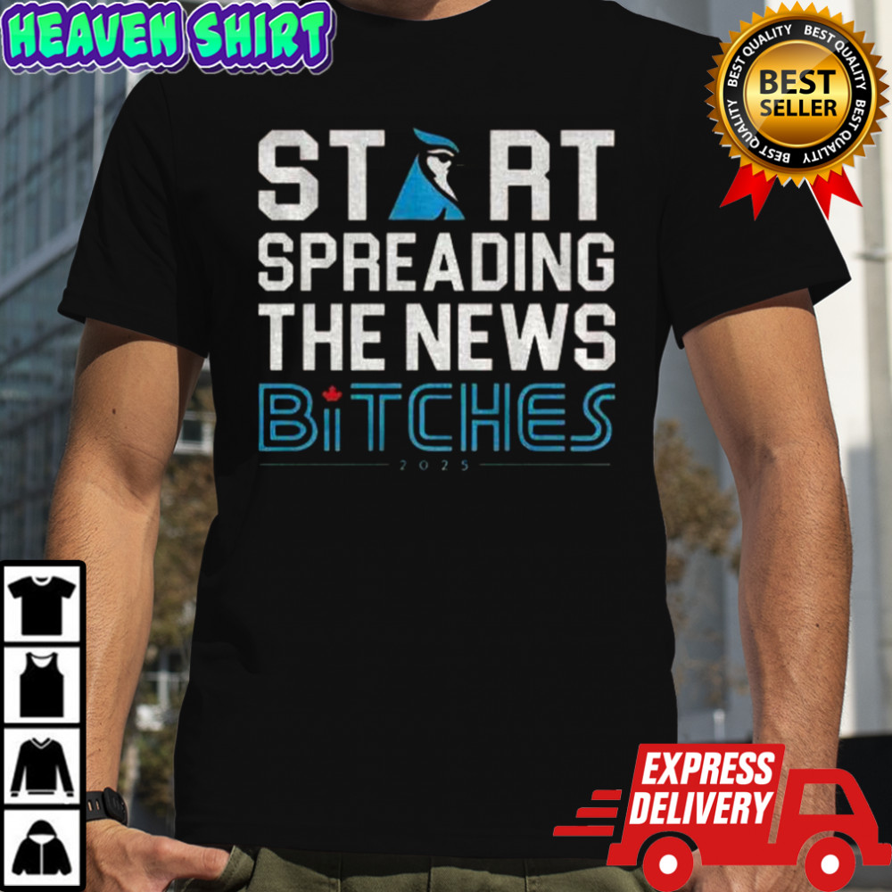 Toronto Blue Jays Baseball 2025 Start Spreading The News Bitches Funny T-Shirt