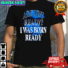 Toronto Blue Jays MLB Baseball are you ready I was born ready shirt