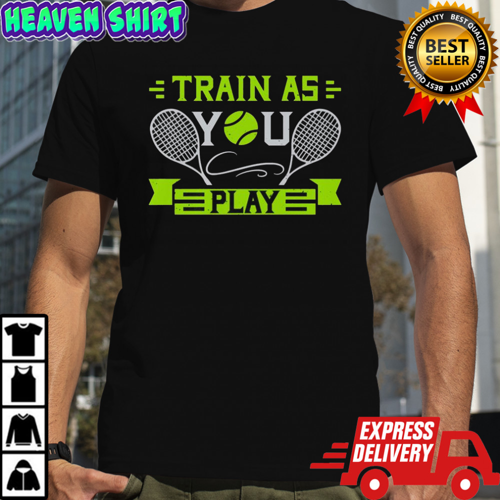 Train As You Play Tennis T-Shirt