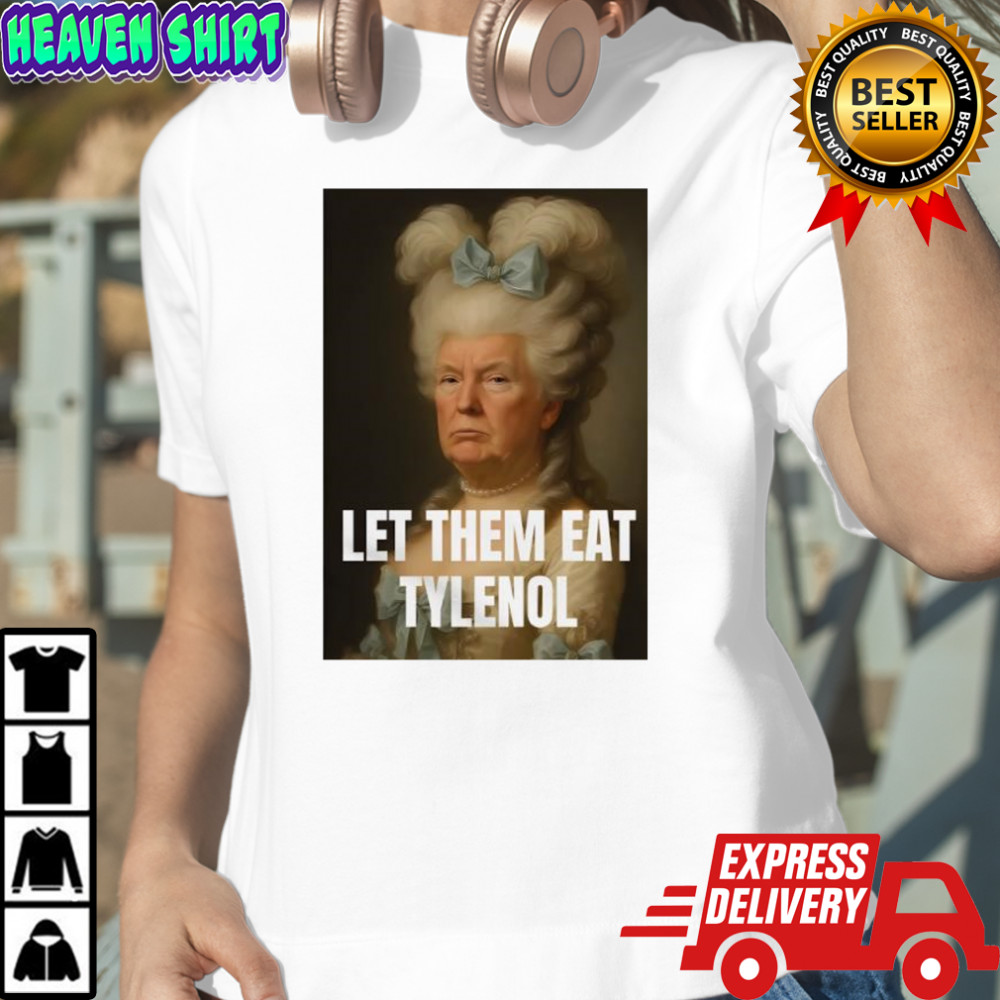 Trump let them eat tylenol satirical political commentary shirt