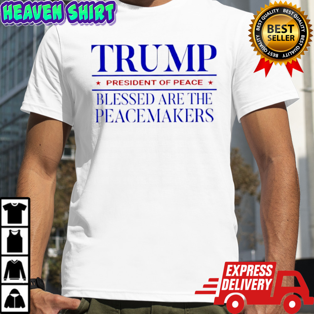 Trump President Of Peace Blessed Are The Peacemakers T-shirts