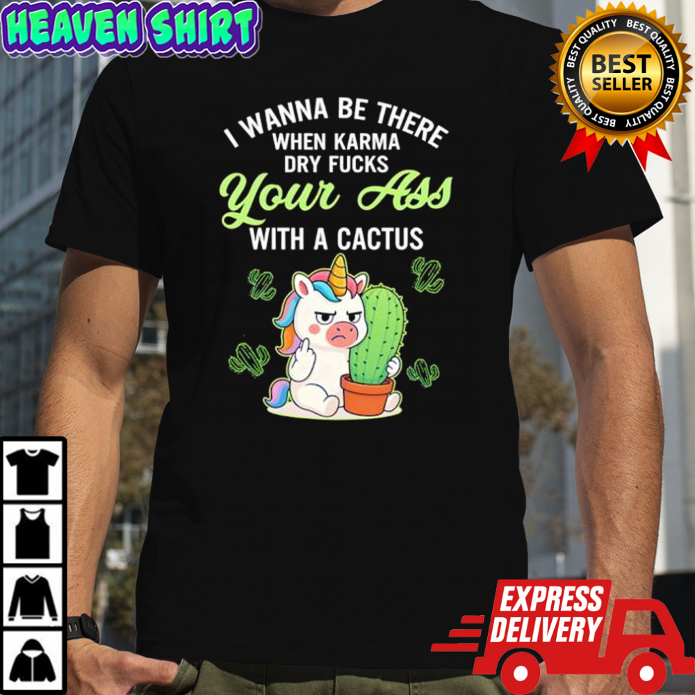 Unicon I wanna be there when karma dry fucks your ass with a cactus shirt