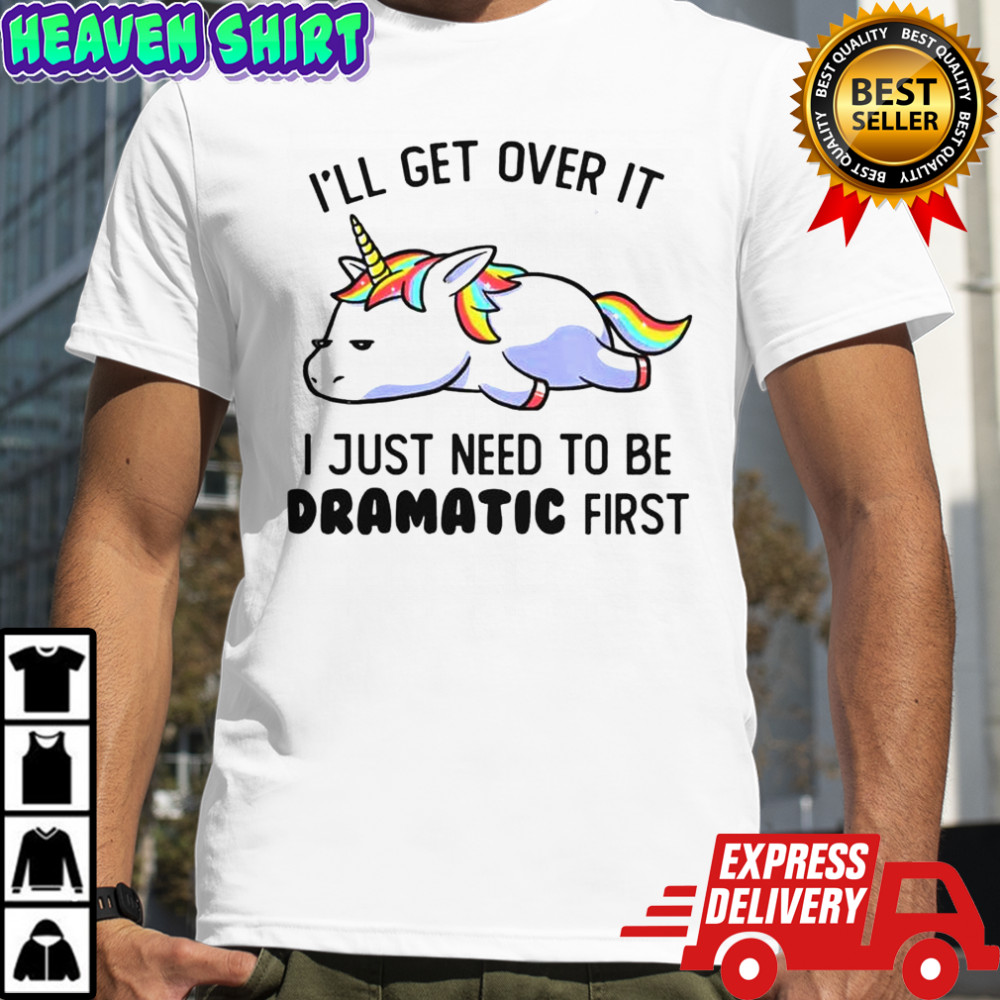 Unicorn I’ll Get Over It I Just Need To Be Dramatic First T-Shirt