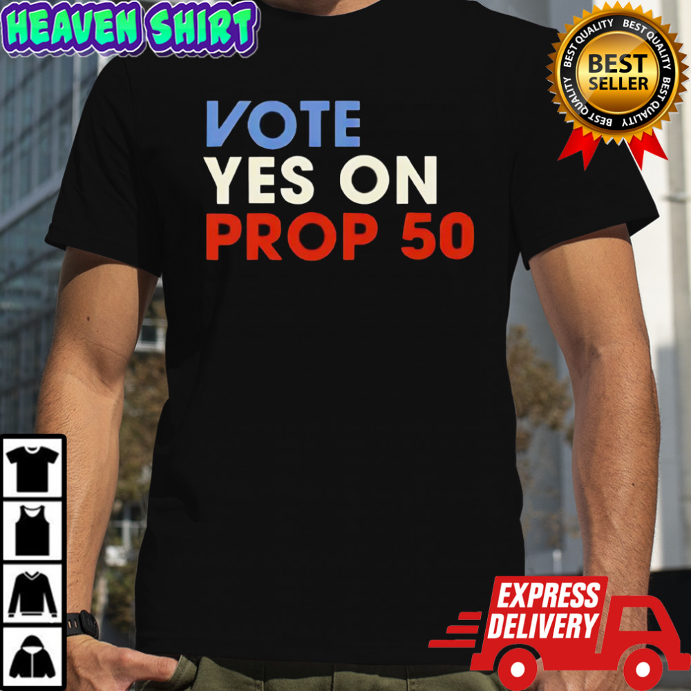 Vote Yes on Prop 50 shirt