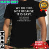 We Do This Not Because It Is Easy But Because We Thought It Would Be Easy T-Shirt