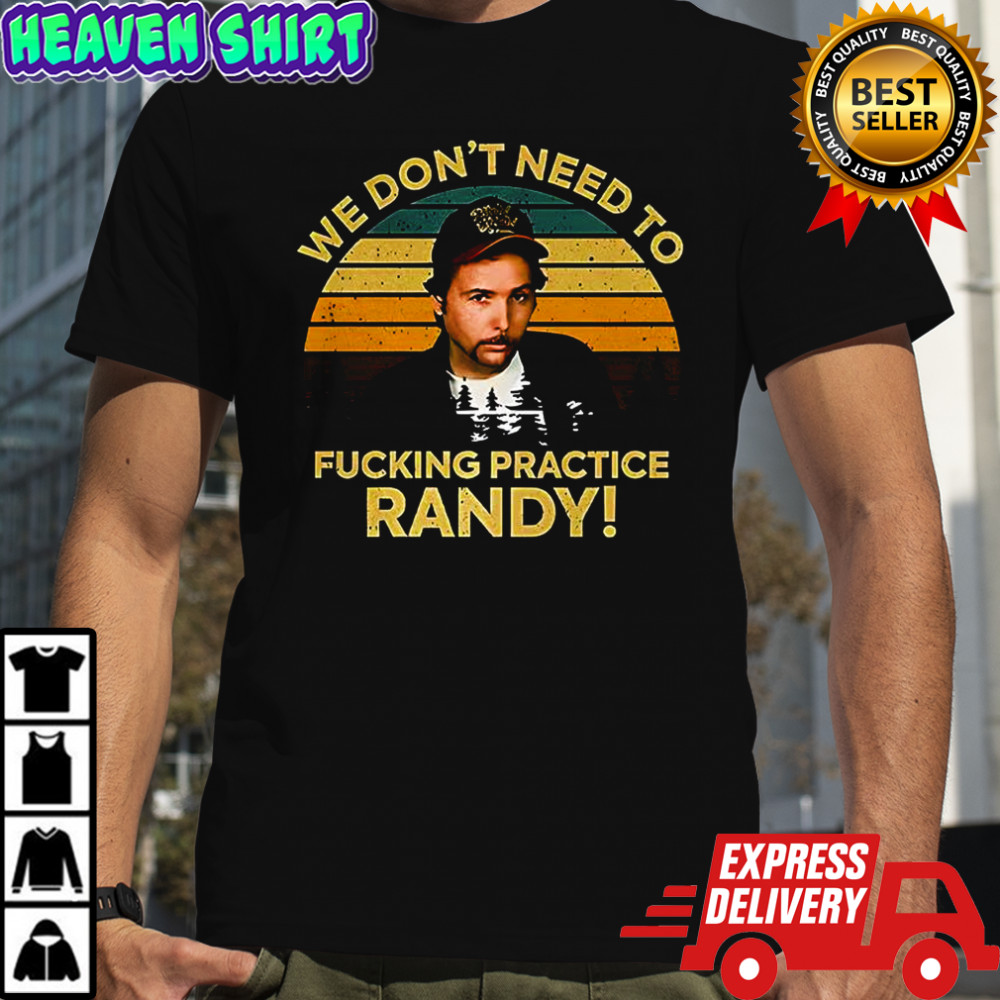 We don’t need to fucking practice randy Sling Blade shirt