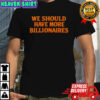 We Should Have More Billionaires T-Shirt