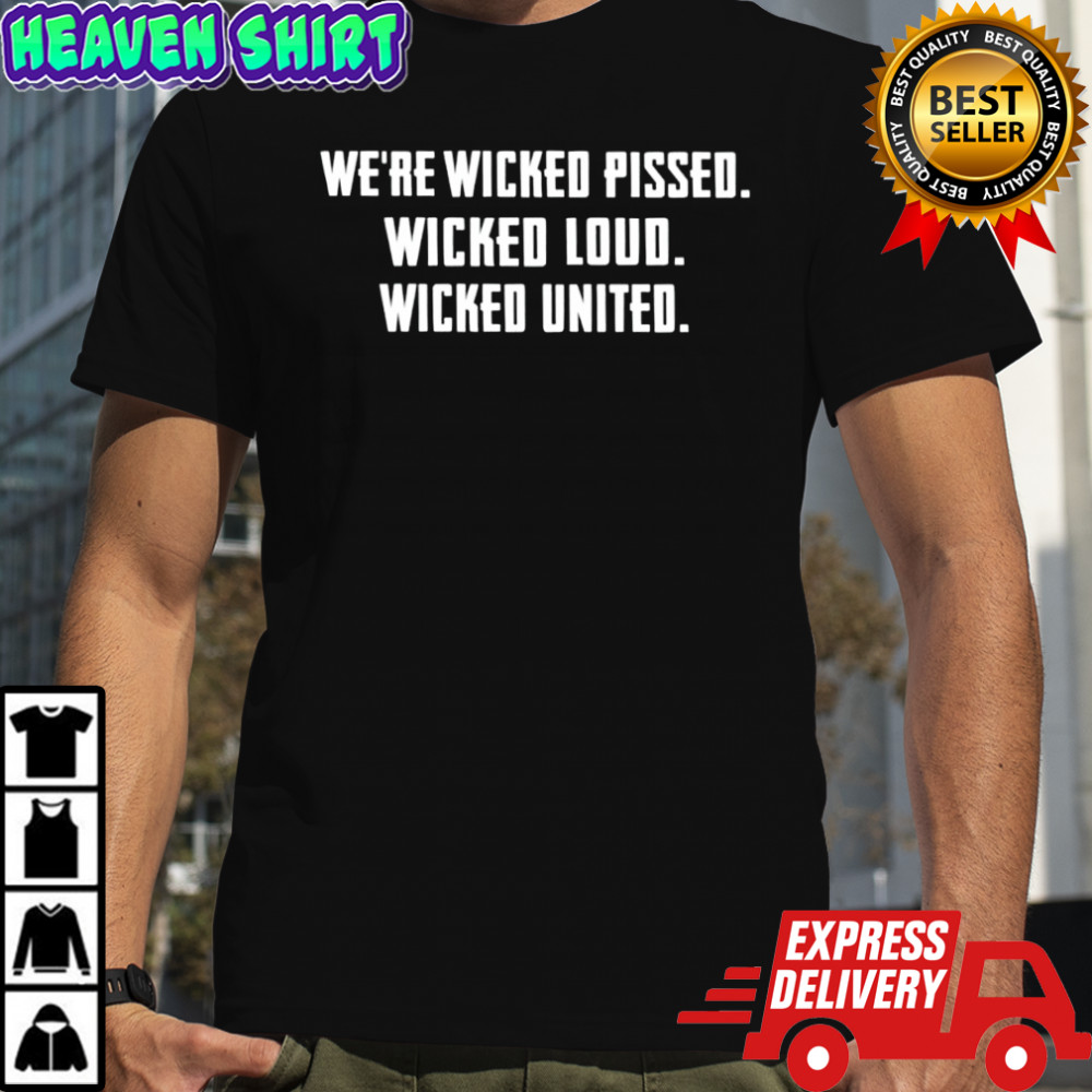 We’re wicked pissed wicked loud wicked united shirt