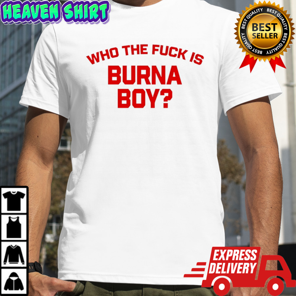 Who The Fuck Is Burna Boy shirt