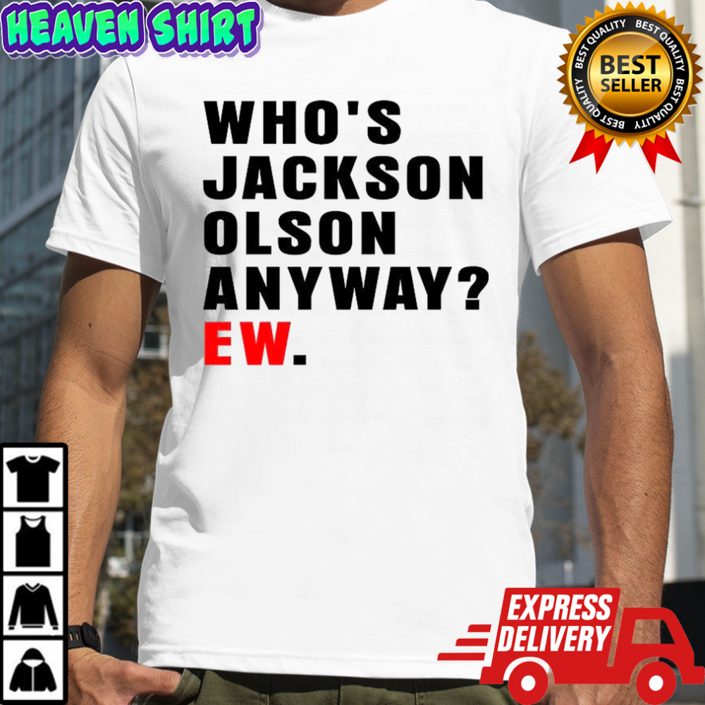 Who’s Jackson Olson anyway ew shirt