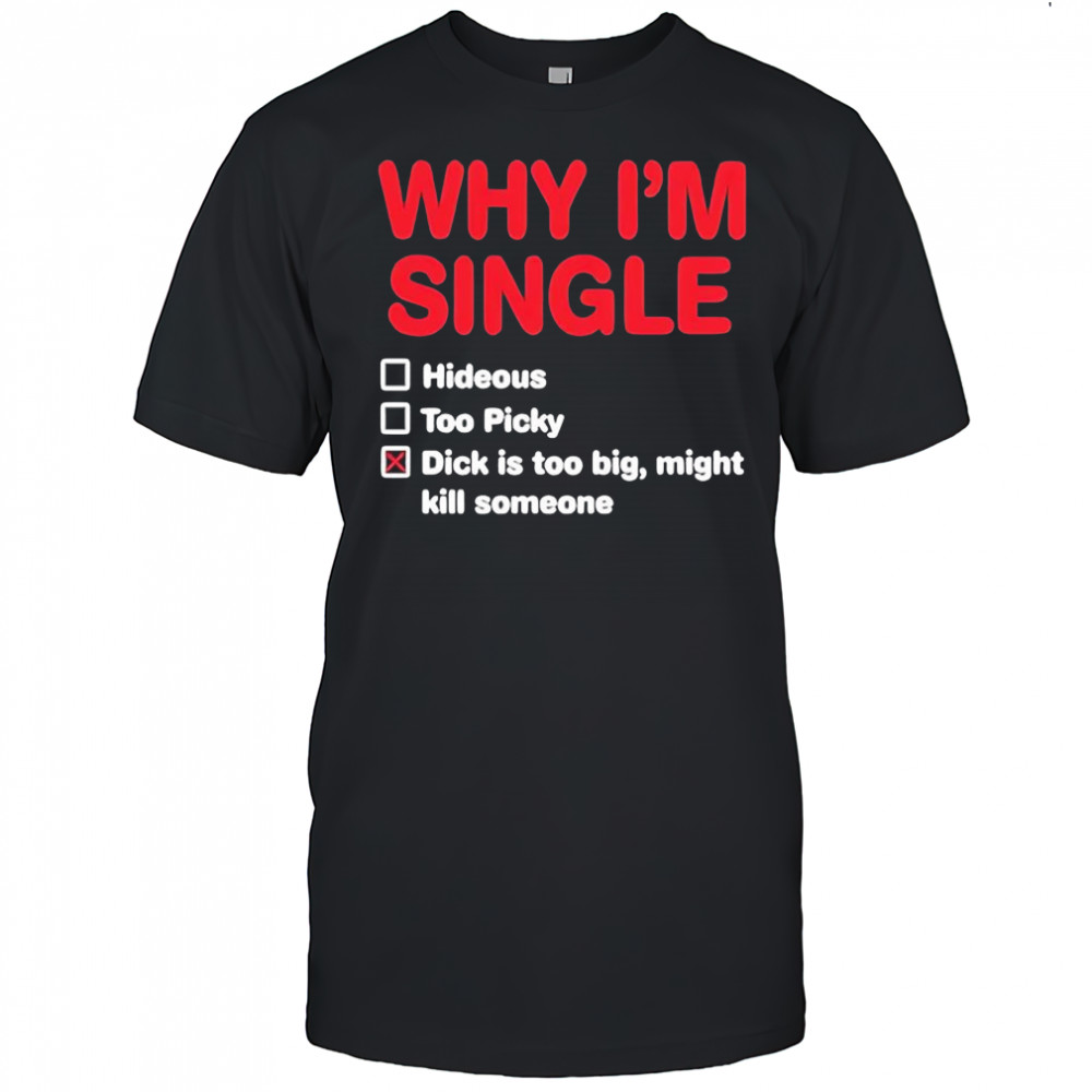 Wild bobby Why i’m single hideous too picky dick is too big might kill someone shirt