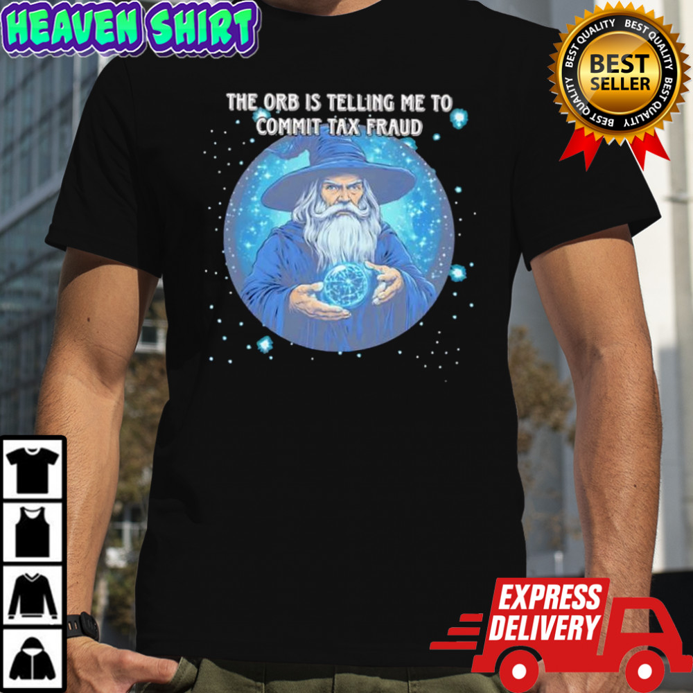 Wizard the orb is telling me to commit tax fraud shirt
