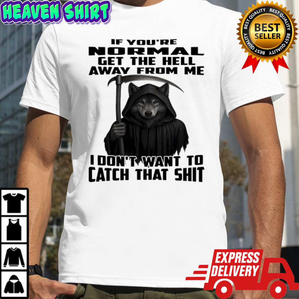 Wolf If you’re normal get the hell away from me i don’t want to catch that shit shirt