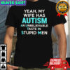 Yeah my wife has autism an unbelievable taste in stupid men shirt