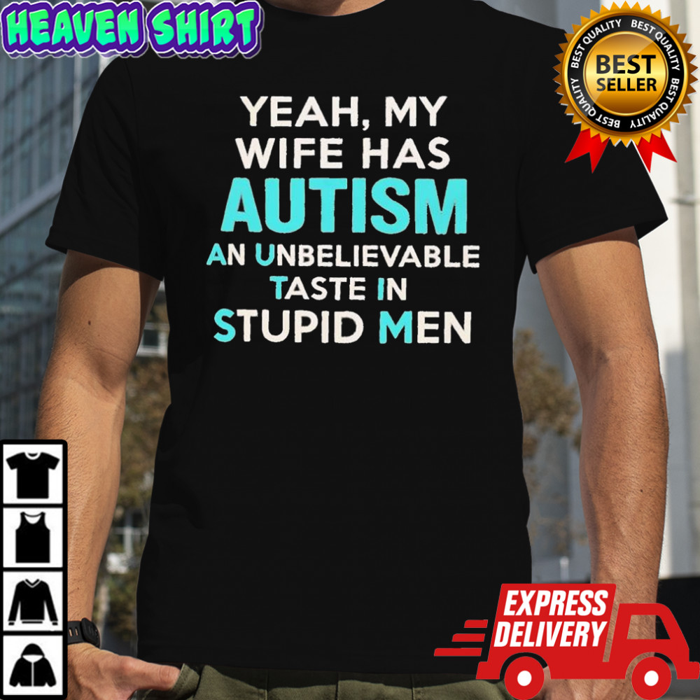 Yeah my wife has autism an unbelievable taste in stupid men shirt