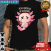 You Axolotl Of Questions shirt