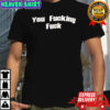 You Fucking Fuck Trump shirt