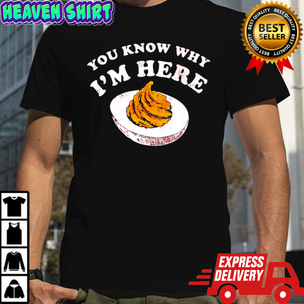 You Know Why I’m Here shirt