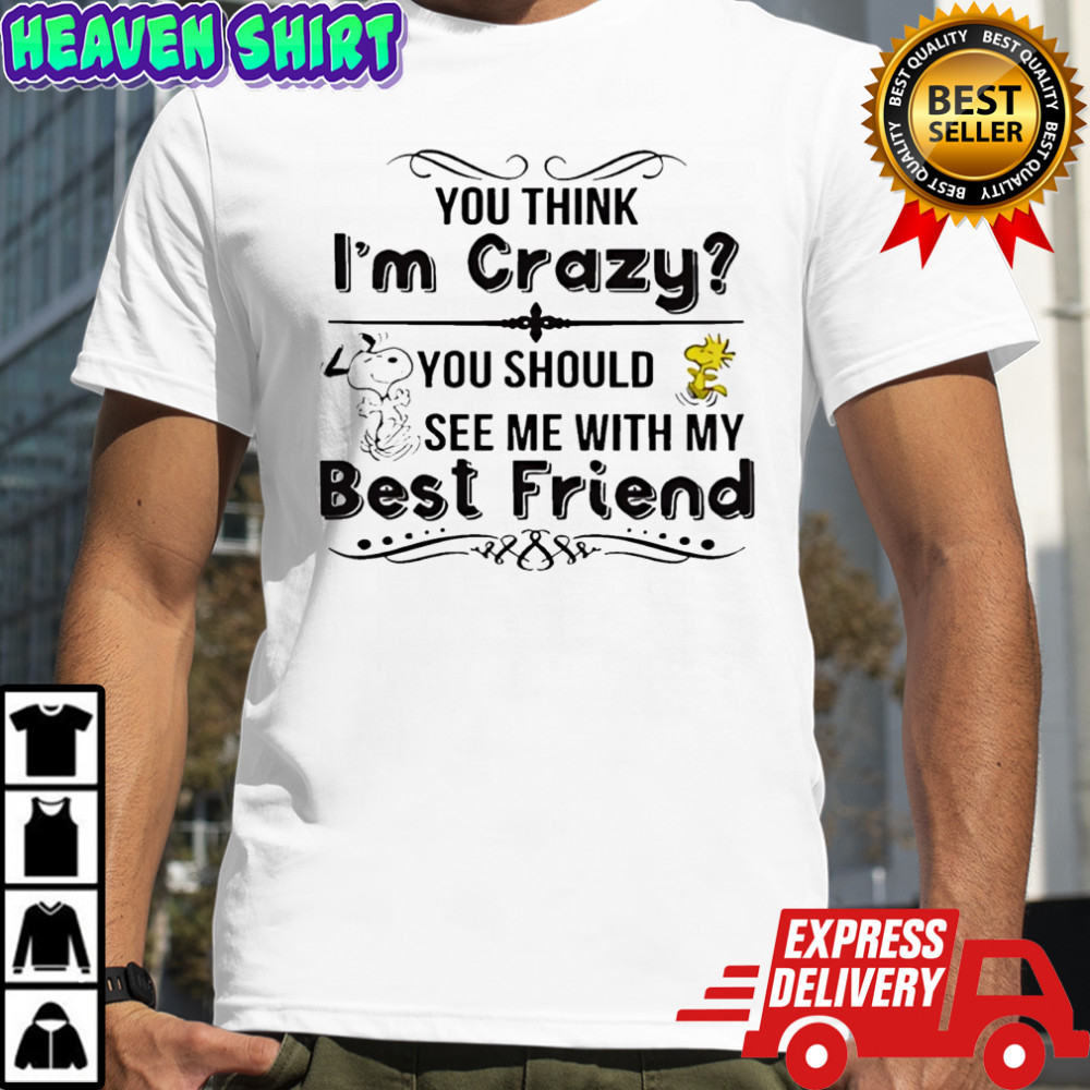You think i’m crazy you should see me with my best friend Snoopy and Woodstock shirt