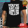 You’re In My Zone Come And Follow shirt