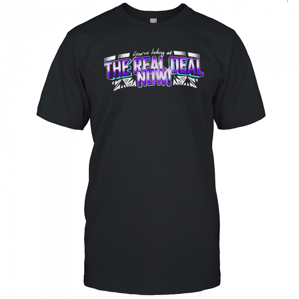 You’re Looking at the Real Deal Now shirt