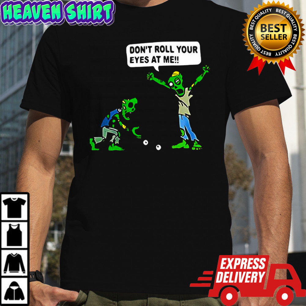 Zombie Don’t roll your eyes at me funny Halloween shirt
