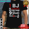 1 BJ is always better than 9 yanks T-shirt