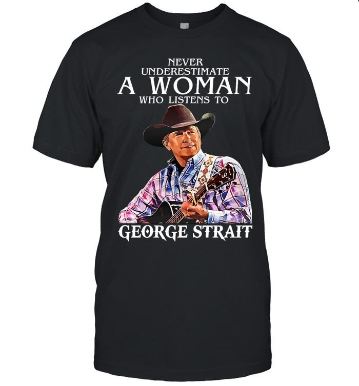 Never Underestimate A Woman Who Listens To George Strait T-Shirt