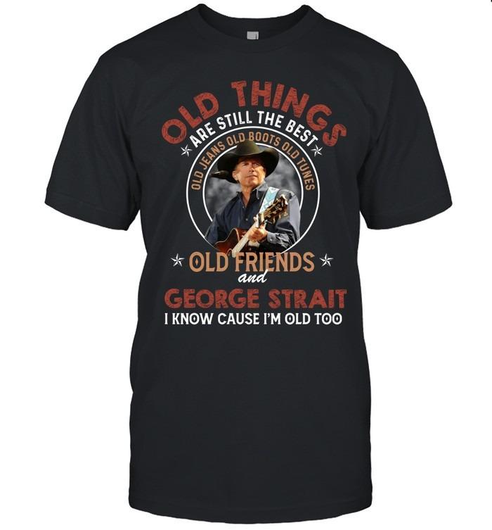 Old Things Are Still The Best Old Friends And George Strait T-Shirt