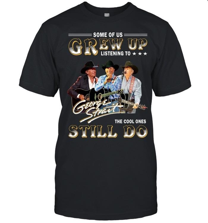 Some Of Us Grew Up Listening To George Strait The Cool Ones Still Do T-Shirt