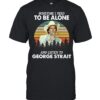 Sometime I Need To Be Alone And Listen To George Strait Sunset Edition T-Shirt