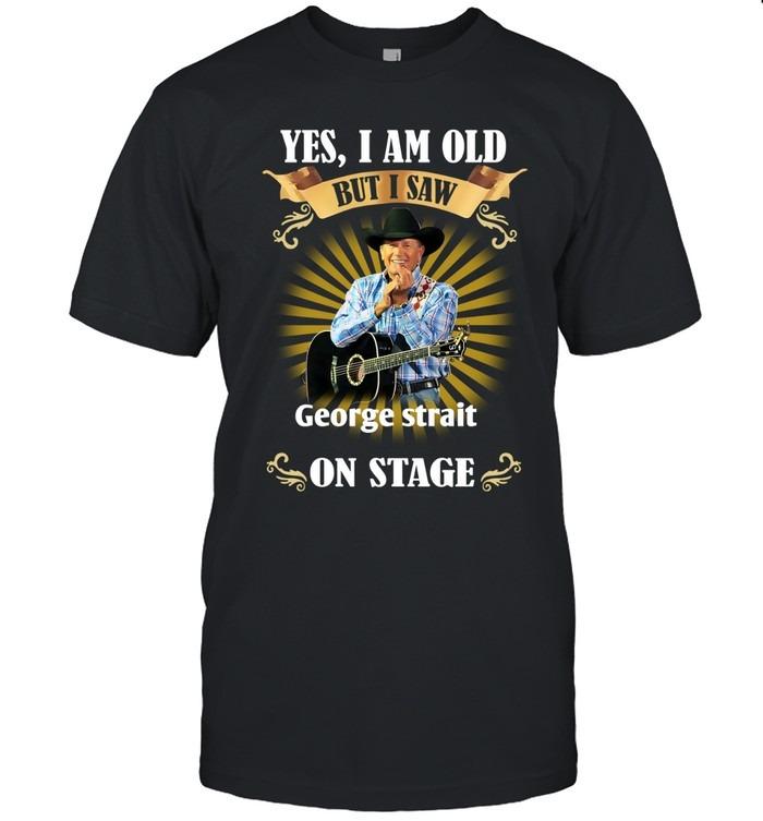 Yes I Am Old But I Saw George Strait On Stage T-Shirts