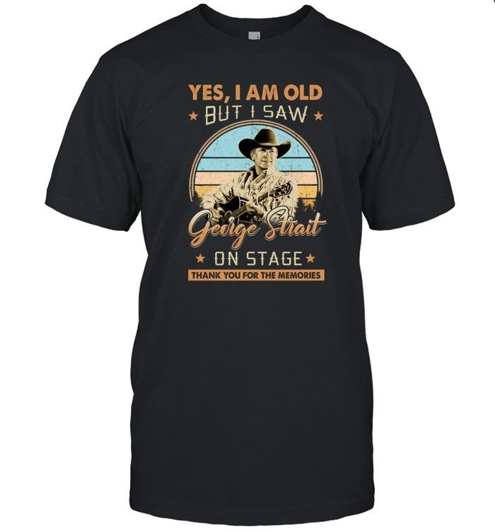 Yes I Am Old But I Saw George Strait On Stage Thank You For The Memories T-Shirt