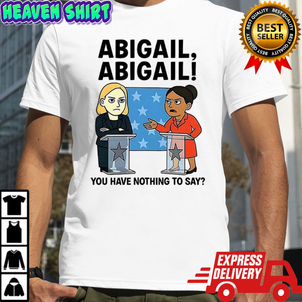 Abigail you have nothing to say cartoon shirt
