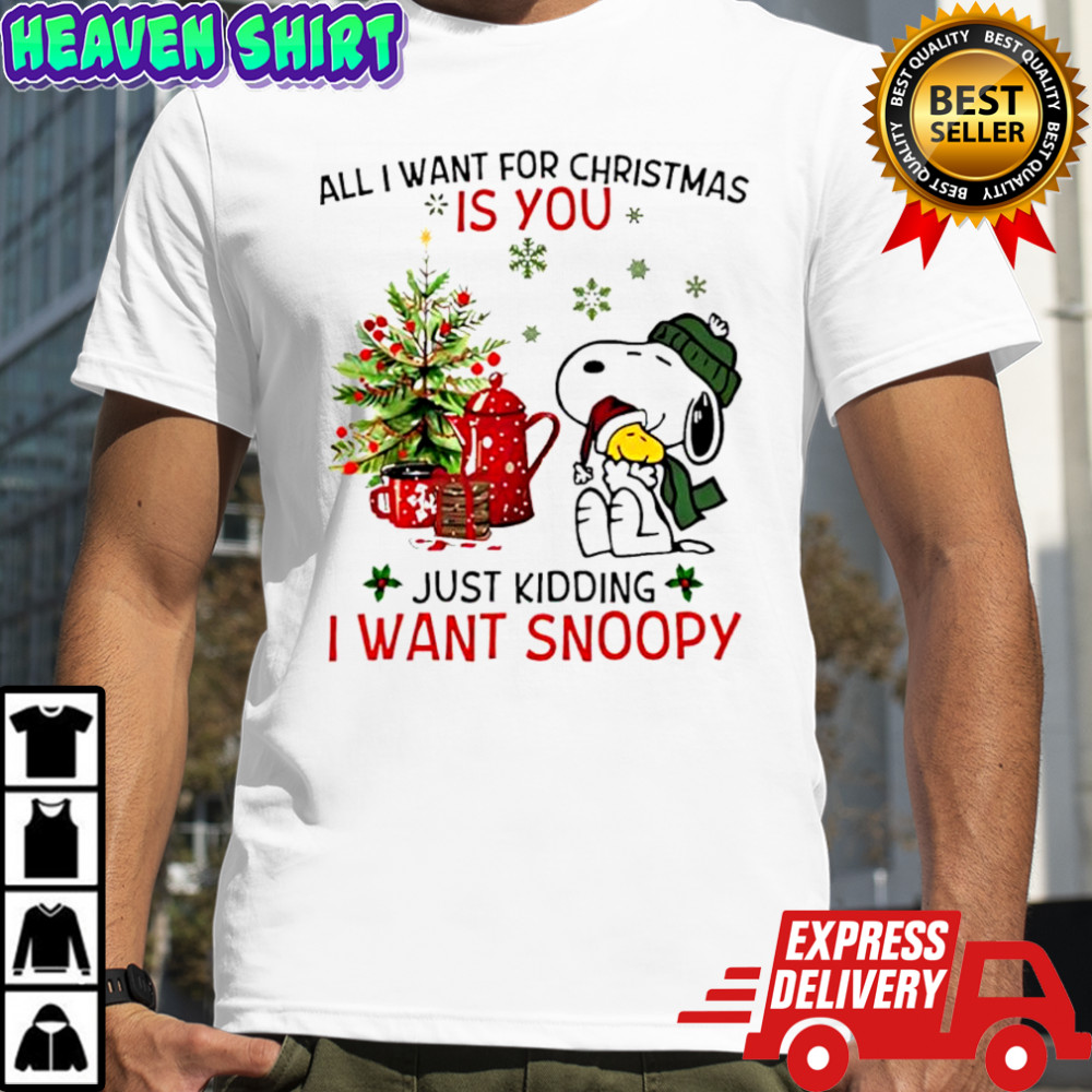 All I Want For Christmas Is You Just Kidding I Want Snoopy shirt