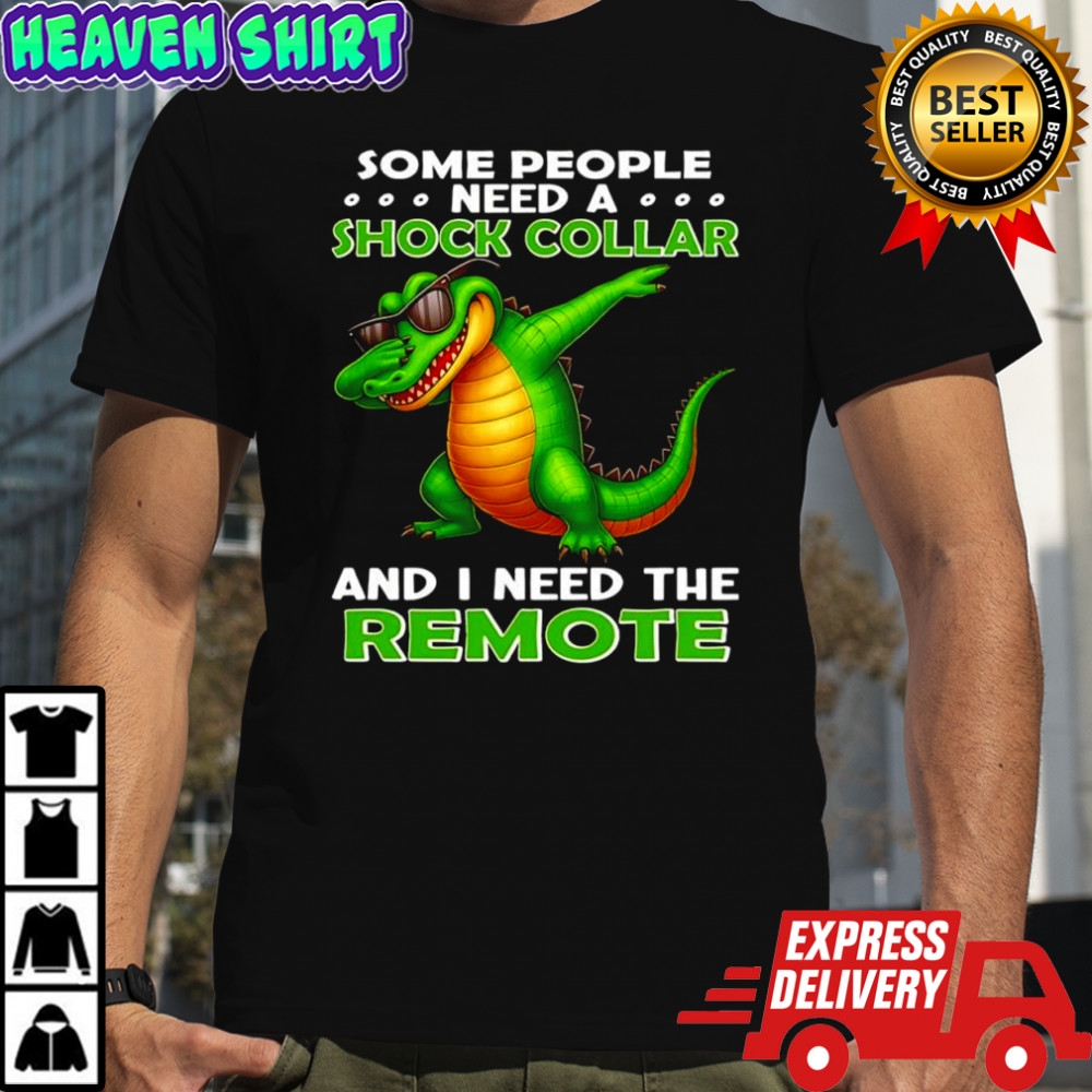 Alligator some people need a shock collar and i need the remote shirt