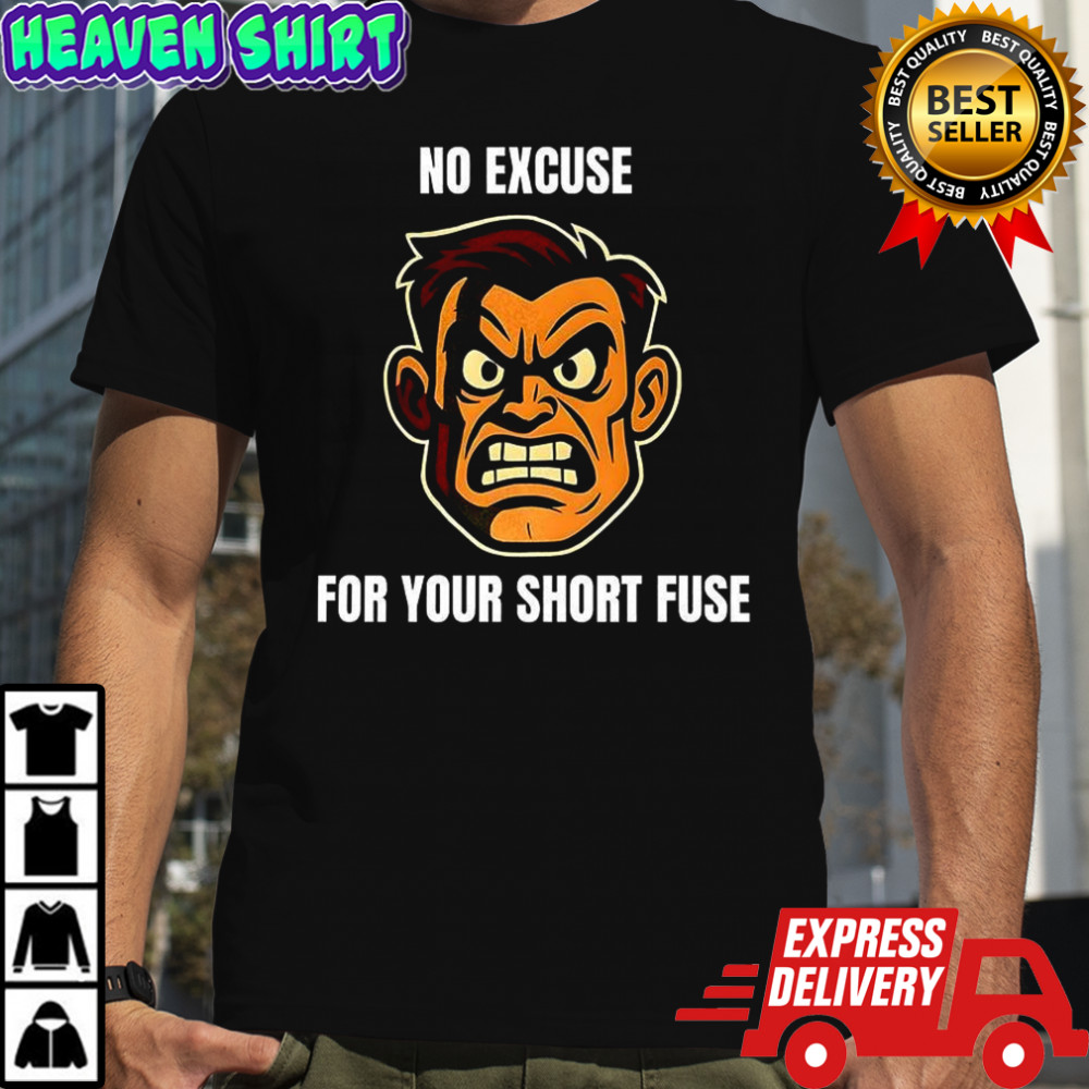 Angry man face no excuse for your short fuse shirt