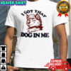 Anthropomorphic Dog I Got That Dog In Me shirt
